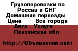 Грузоперевозки по России и СНГ. Домашние переезды › Цена ­ 7 - Все города Авто » Услуги   . Пензенская обл.